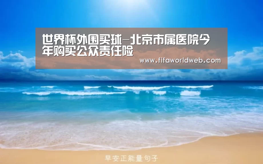 世界杯外围买球-北京市属医院今年购买公众责任险(图2) 世界杯外围买球